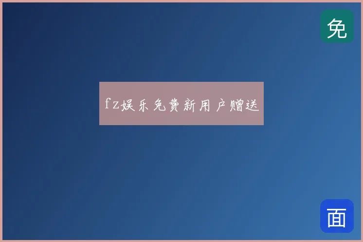 fz娱乐免费新用户赠送