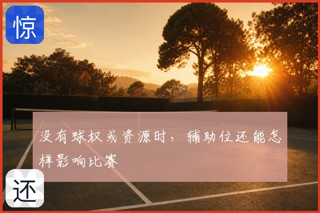 没有球权或资源时，辅助位还能怎样影响比赛