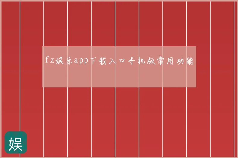 fz娱乐app下载入口手机版常用功能