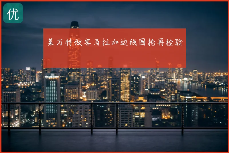 莱万特做客马拉加边线围抢再检验