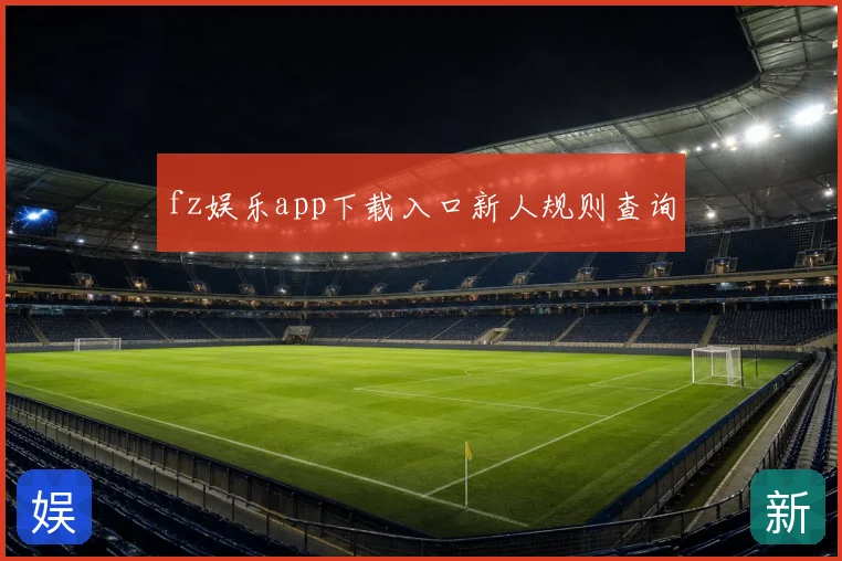 fz娱乐app下载入口新人规则查询
