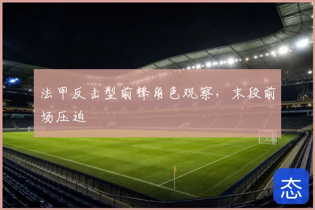 法甲反击型前锋角色观察，末段前场压迫